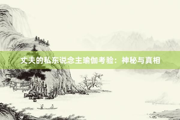 丈夫的私东说念主瑜伽考验：神秘与真相